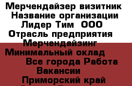 Мерчендайзер-визитник › Название организации ­ Лидер Тим, ООО › Отрасль предприятия ­ Мерчендайзинг › Минимальный оклад ­ 23 000 - Все города Работа » Вакансии   . Приморский край,Спасск-Дальний г.